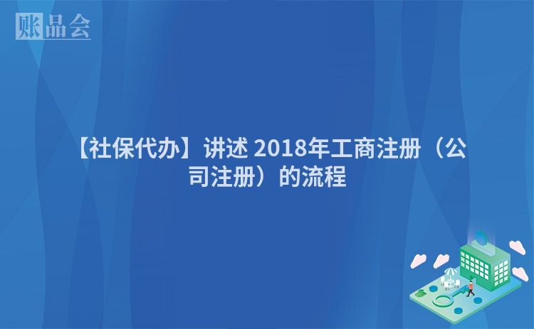 【社保代办】讲述 2018年工商注册(公司注册)的流程