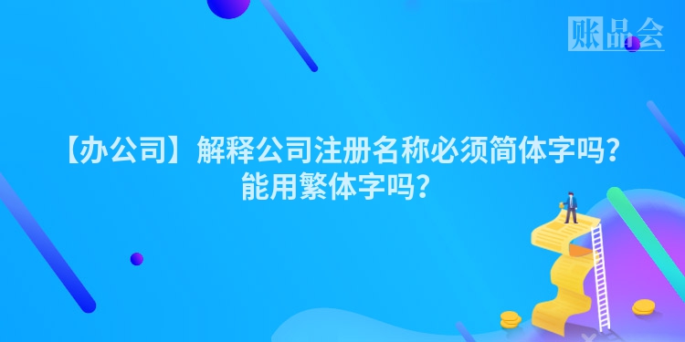 【办公司】解释公司注册名称必须简体字吗？能用繁体字吗？