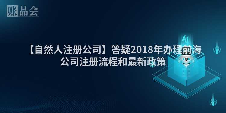 【自然人注册公司】答疑2018年办理前海公司注册流程和最新政策