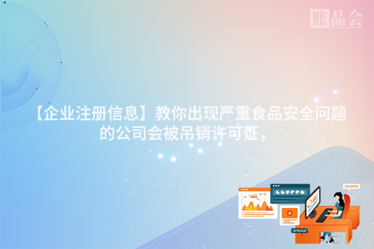 【企业注册信息】教你出现严重食品安全问题的公司会被吊销许可证，