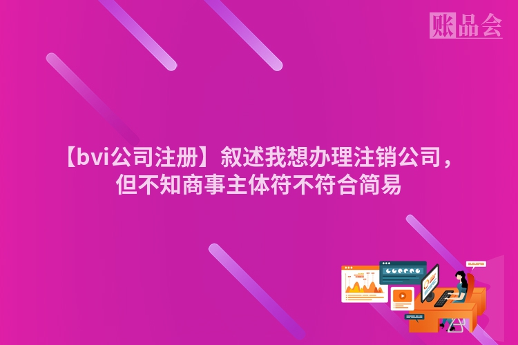 【bvi公司注册】叙述我想办理注销公司，但不知商事主体符不符合简易