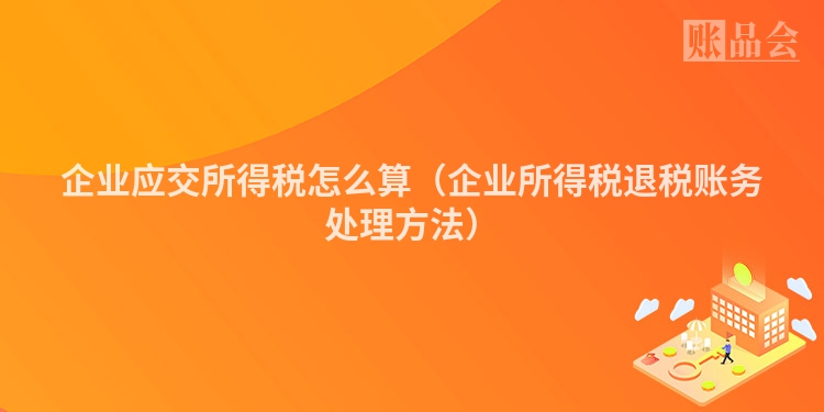 企业应交所得税怎么算（企业所得税退税账务处理方法）