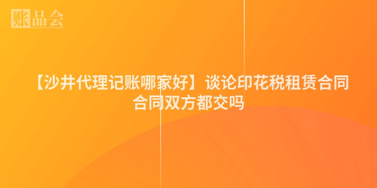 【沙井代理记账哪家好】谈论印花税租赁合同合同双方都交吗