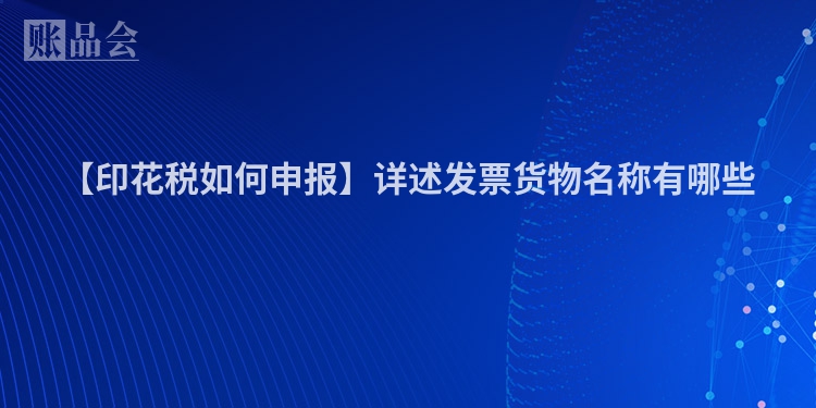 【印花税如何申报】详述发票货物名称有哪些