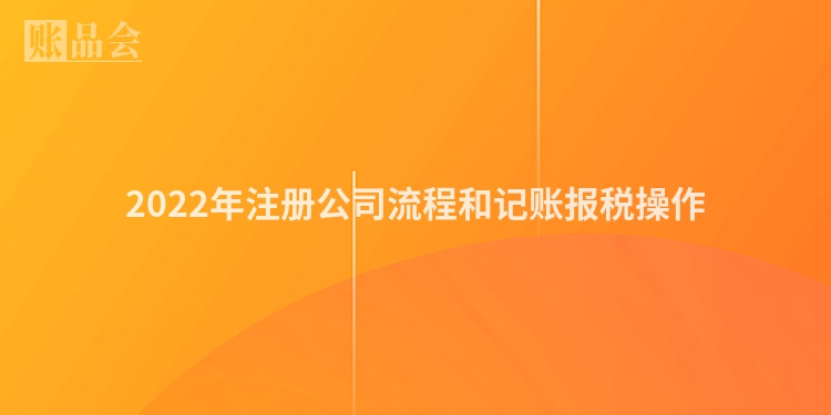 2022年注册公司流程和记账报税操作