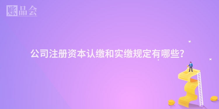 公司注册资本认缴和实缴规定有哪些?