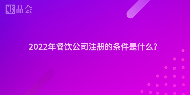 2022年餐饮公司注册的条件是什么？