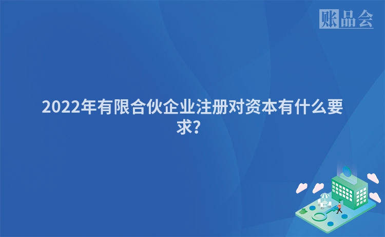 2022年有限合伙企业注册对资本有什么要求？