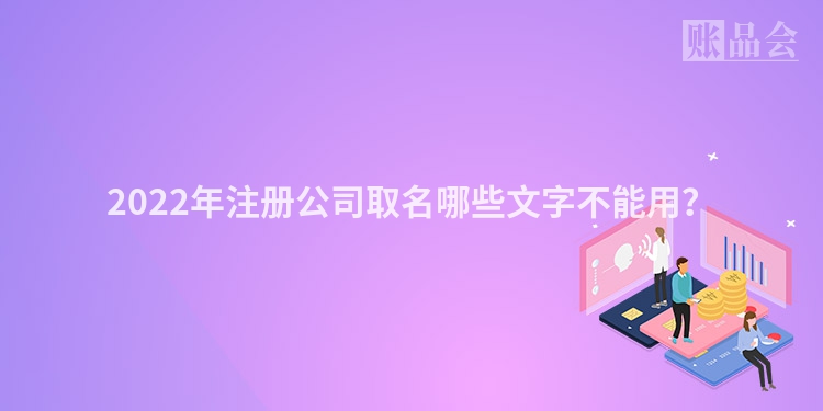 2022年注册公司取名哪些文字不能用?