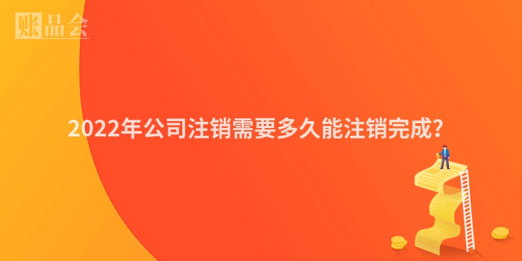 2022年公司注销需要多久能注销完成？