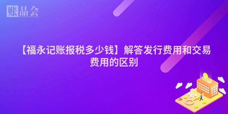 【福永记账报税多少钱】解答发行费用和交易费用的区别