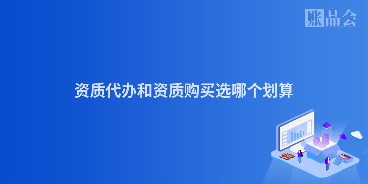 资质代办和资质购买选哪个划算