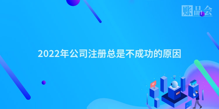 2022年公司注册总是不成功的原因