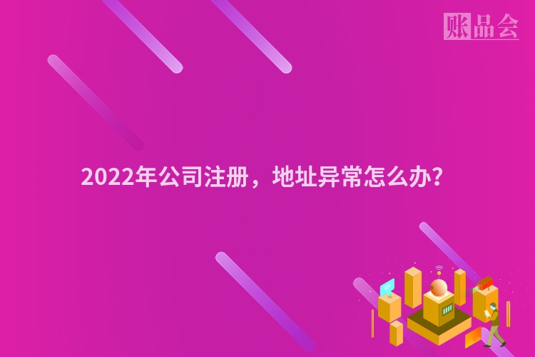 2022年公司注册，地址异常怎么办？