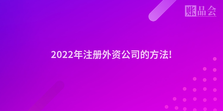 2022年注册外资公司的方法!