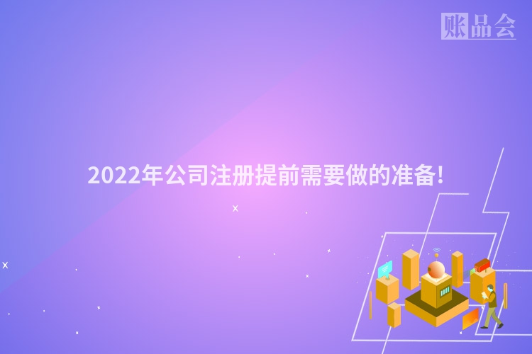 2022年公司注册提前需要做的准备!