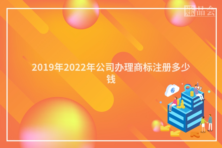 2019年2022年公司办理商标注册多少钱