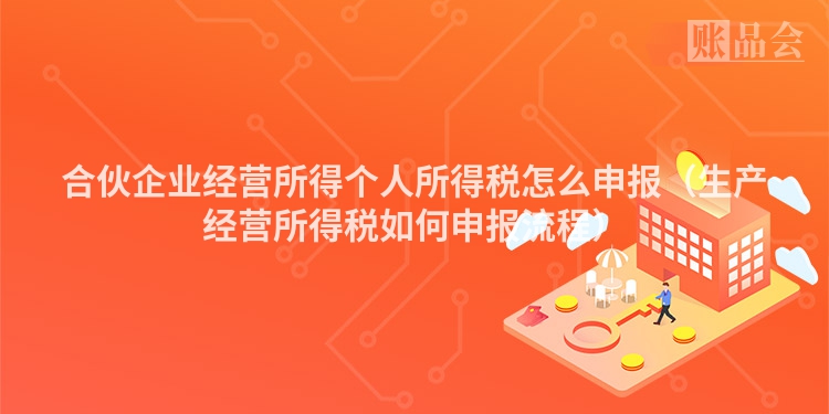 合伙企业经营所得个人所得税怎么申报（生产经营所得税如何申报流程）