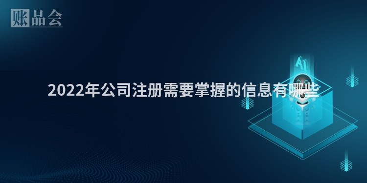 2022年公司注册需要掌握的信息有哪些