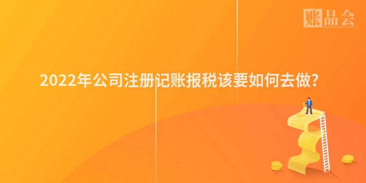2022年公司注册记账报税该要如何去做？