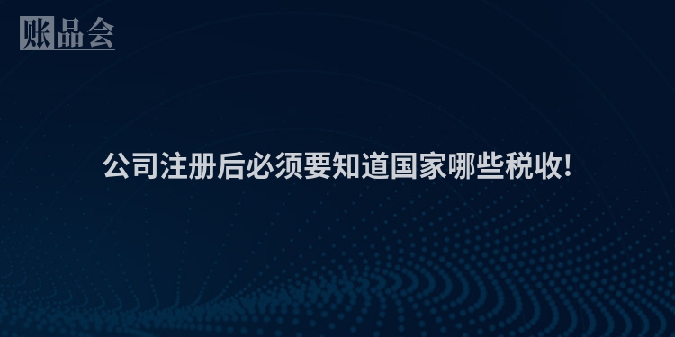 公司注册后必须要知道国家哪些税收!