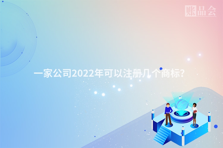 一家公司2022年可以注册几个商标？