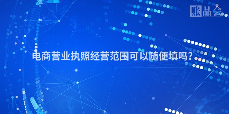 电商营业执照经营范围可以随便填吗？