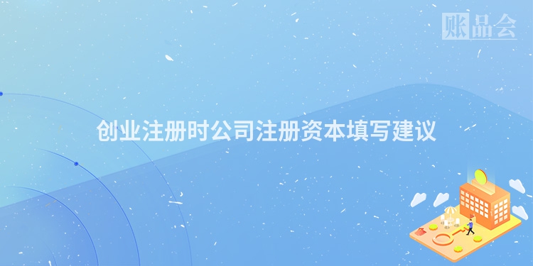 创业注册时公司注册资本填写建议