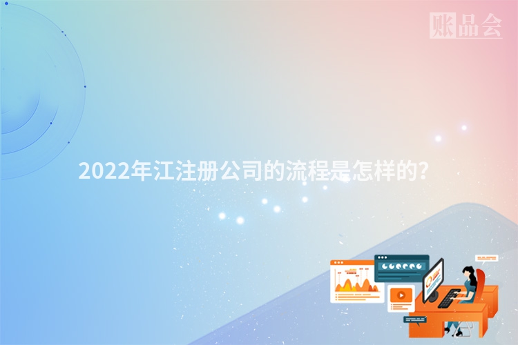 2022年江注册公司的流程是怎样的？