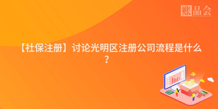 【社保注册】讨论光明区注册公司流程是什么？