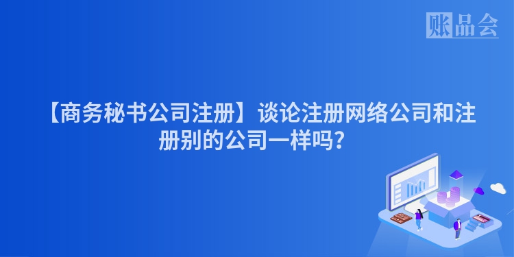 【商务秘书公司注册】谈论注册网络公司和注册别的公司一样吗？