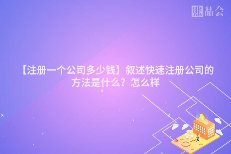 【注册一个公司多少钱】叙述快速注册公司的方法是什么？怎么样