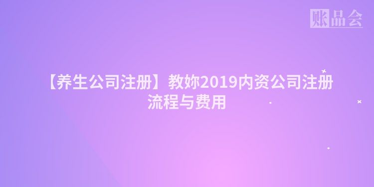 【养生公司注册】教妳2019内资公司注册流程与费用