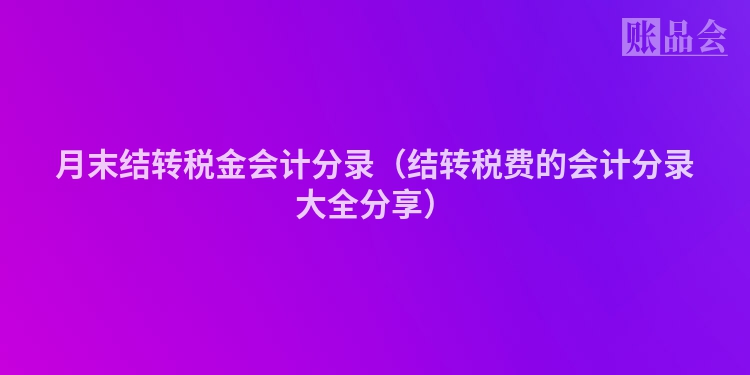 月末结转税金会计分录（结转税费的会计分录大全分享）