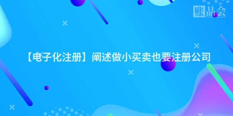 【电子化注册】阐述做小买卖也要注册公司