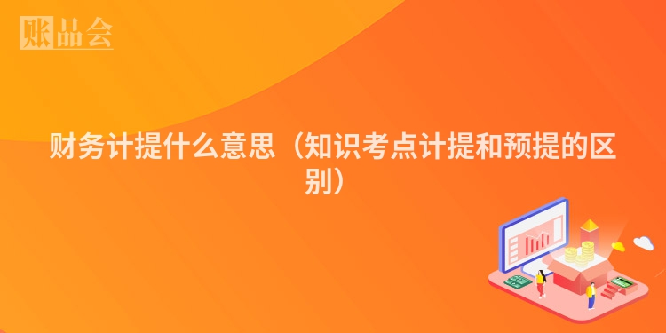 财务计提什么意思（知识考点计提和预提的区别）