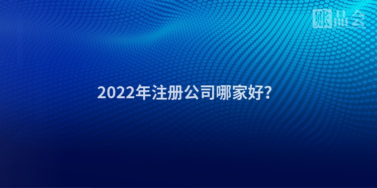 2022年注册公司哪家好？