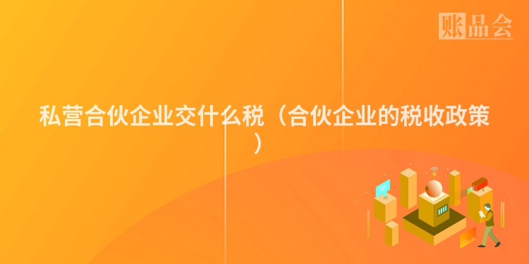 私营合伙企业交什么税（合伙企业的税收政策）