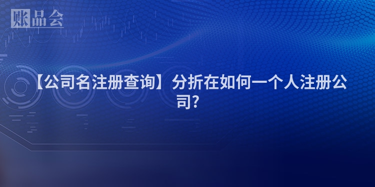 【公司名注册查询】分折在如何一个人注册公司?