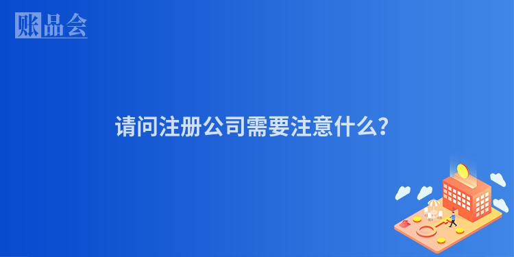 请问注册公司需要注意什么？