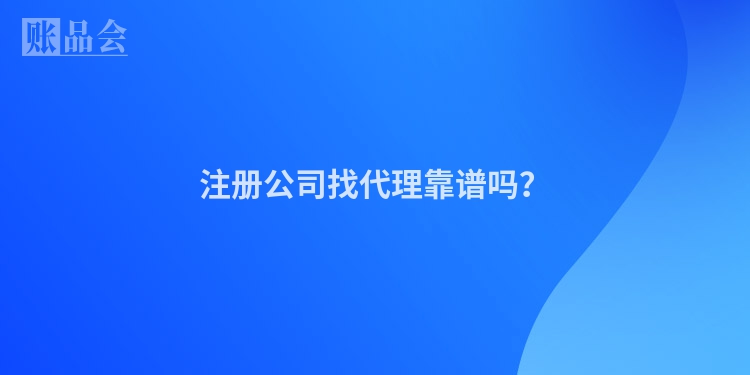 注册公司找代理靠谱吗？