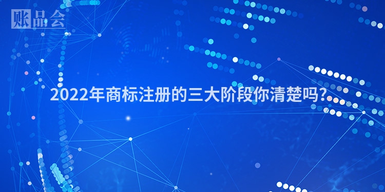 2022年商标注册的三大阶段你清楚吗？
