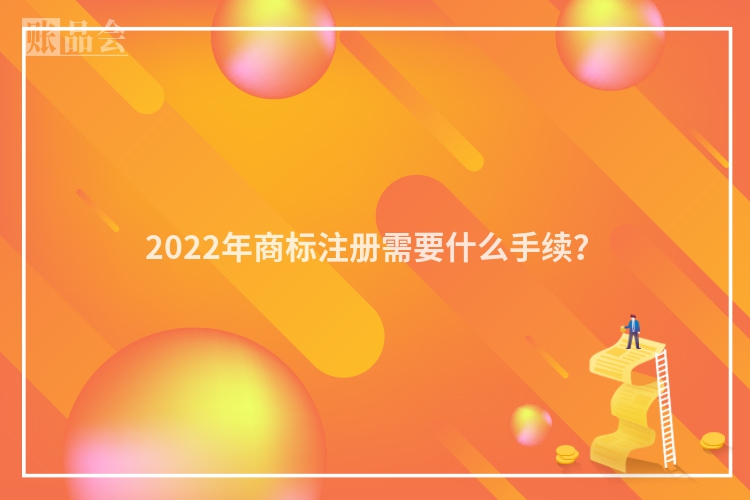 2022年商标注册需要什么手续？