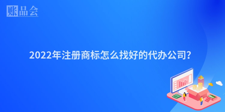 2022年注册商标怎么找好的代办公司？