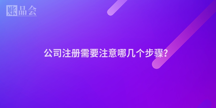 公司注册需要注意哪几个步骤？