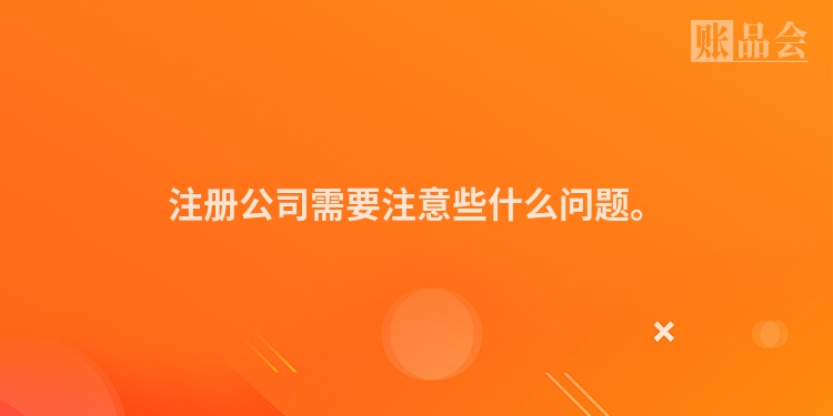 注册公司需要注意些什么问题。
