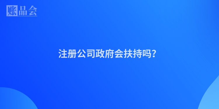 注册公司政府会扶持吗？