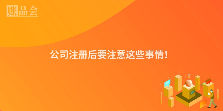 公司注册后要注意这些事情!
