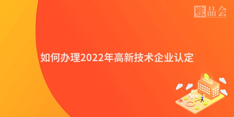 如何办理2022年高新技术企业认定