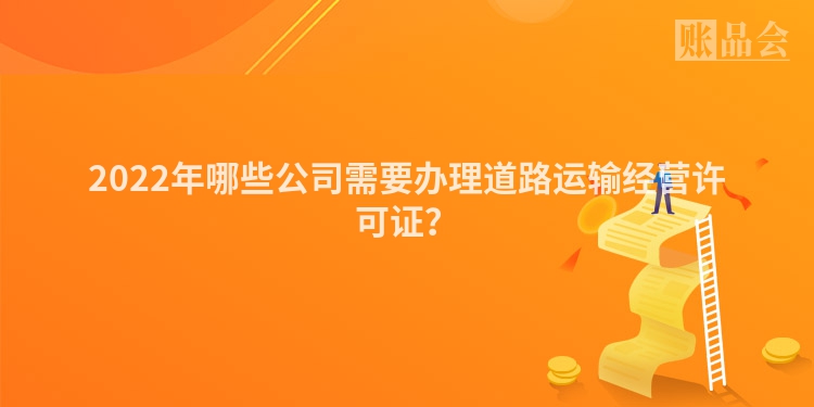 2022年哪些公司需要办理道路运输经营许可证？